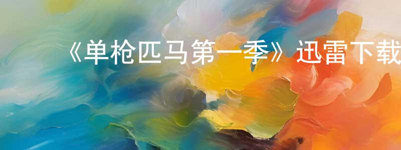陈学殷发布《单枪匹马第一季》迅雷下载/在线观看-犯罪历史-美剧天堂